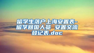 留学生落户上海安置表-留学回国人员 安置交流登记表.doc