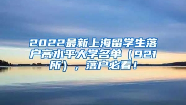 2022最新上海留学生落户高水平大学名单（921所），落户必看！