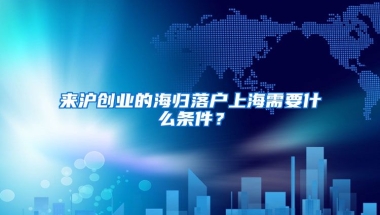 来沪创业的海归落户上海需要什么条件？