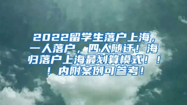 2022留学生落户上海，一人落户，四人随迁！海归落户上海最划算模式！！！内附案例可参考！