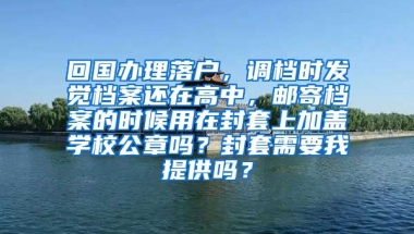 回国办理落户，调档时发觉档案还在高中，邮寄档案的时候用在封套上加盖学校公章吗？封套需要我提供吗？