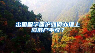 出国留学回沪如何办理上海落户手续？