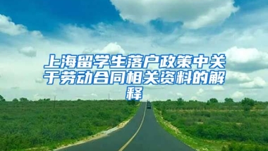 上海留学生落户政策中关于劳动合同相关资料的解释