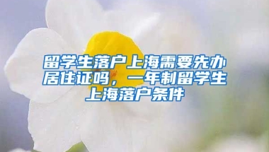 留学生落户上海需要先办居住证吗，一年制留学生上海落户条件