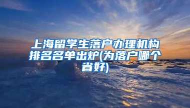 上海留学生落户办理机构排名名单出炉(为落户哪个省好)