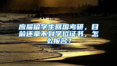 应届留学生回国考研，目前还拿不到学位证书，怎么报名？