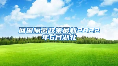 回国隔离政策最新2022年6月湖北