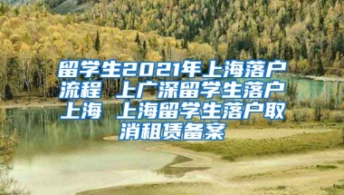 留学生2021年上海落户流程 上广深留学生落户上海 上海留学生落户取消租赁备案