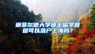 谢菲尔德大学硕士留学回国可以落户上海吗？