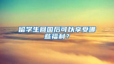 留学生回国后可以享受哪些福利？