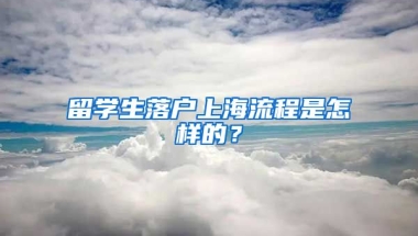 留学生落户上海流程是怎样的？