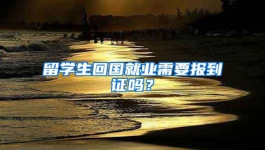 留学生回国就业需要报到证吗？