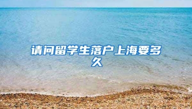 请问留学生落户上海要多久