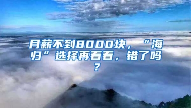 月薪不到8000块，“海归”选择再看看，错了吗？