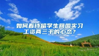 如何看待留学生回国实习工资两三千的心态？