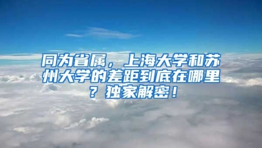 同为省属，上海大学和苏州大学的差距到底在哪里？独家解密！