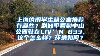 上海的留学生租公寓推荐有哪些？刷知乎看到中山公园驻在LIV’N 833，这个怎么样？环境如何？