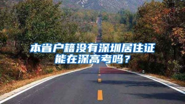 本省户籍没有深圳居住证能在深高考吗？