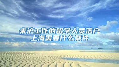 来沪工作的留学人员落户上海需要什么条件