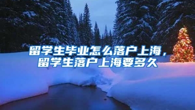 留学生毕业怎么落户上海，留学生落户上海要多久