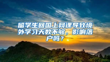 留学生回国上网课导致境外学习天数不够，影响落户吗？