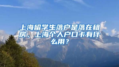 上海留学生落户是落在租房，上海个人户口卡有什么用？