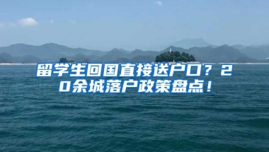 留学生回国直接送户口？20余城落户政策盘点！