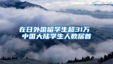 在日外国留学生超31万 中国大陆学生人数居首