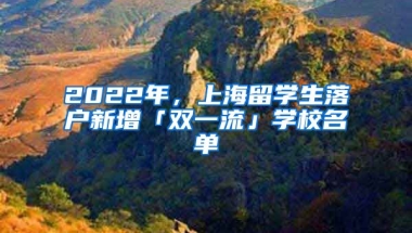 2022年，上海留学生落户新增「双一流」学校名单