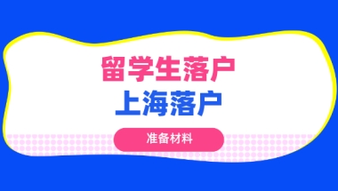 干货！2021上海留学生落户所需材料大全！