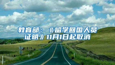 教育部：《留学回国人员证明》11月1日起取消