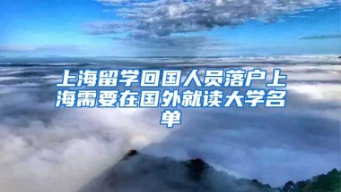 上海留学回国人员落户上海需要在国外就读大学名单