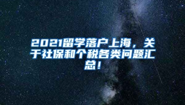 2021留学落户上海，关于社保和个税各类问题汇总！