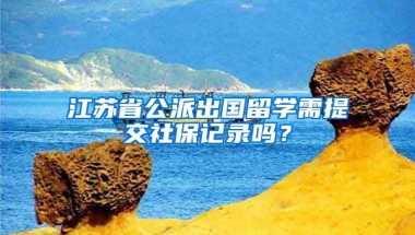 江苏省公派出国留学需提交社保记录吗？