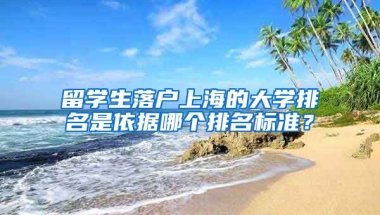 留学生落户上海的大学排名是依据哪个排名标准？