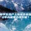 留学生落户上海是否回国2年内就要办理好呢？
