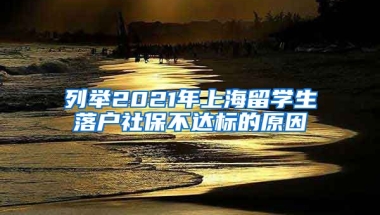 列举2021年上海留学生落户社保不达标的原因