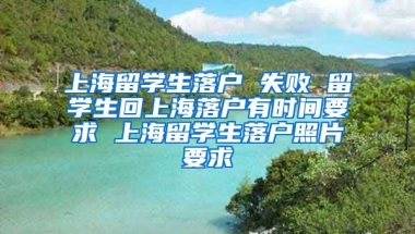 上海留学生落户 失败 留学生回上海落户有时间要求 上海留学生落户照片要求