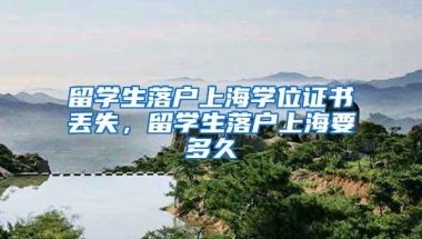 留学生落户上海学位证书丢失，留学生落户上海要多久