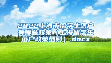 2022上海市留学生落户有哪些政策（上海留学生落户政策细则）.docx