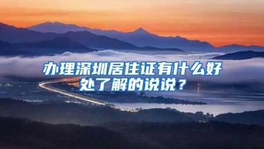 办理深圳居住证有什么好处了解的说说？