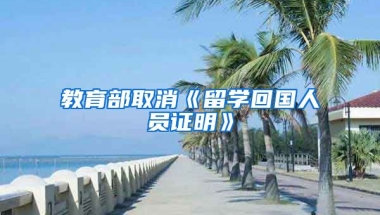 教育部取消《留学回国人员证明》