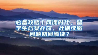 必备攻略丨网课时代，留学生档案存放、社保续缴问题如何解决？