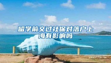 留学前交过社保对落户上海有影响吗