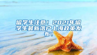 留学生注意！2021年留学生最新落户上海政策发布！