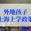 2022年外地孩子上海上学政策规定，上海积分入学条件确定！