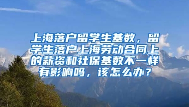 上海落户留学生基数，留学生落户上海劳动合同上的薪资和社保基数不一样有影响吗，该怎么办？