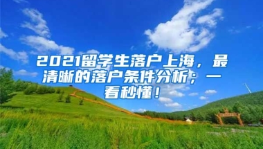 2021留学生落户上海，最清晰的落户条件分析；一看秒懂！