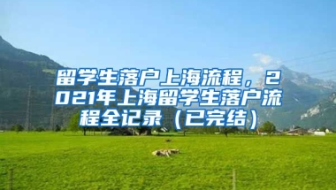 留学生落户上海流程，2021年上海留学生落户流程全记录（已完结）