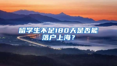 留学生不足180天是否能落户上海？